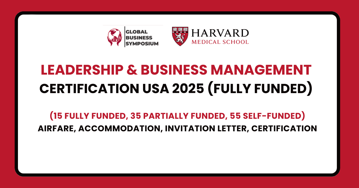 A red background with a white box in the center. The white box contains the following text: "LEADERSHIP & BUSINESS MANAGEMENT CERTIFICATION USA 2025 (FULLY FUNDED)". Below this, there is smaller text that reads: "(15 FULLY FUNDED, 35 PARTIALLY FUNDED, 55 SELF-FUNDED)". Further below, the text "AIRFARE, ACCOMMODATION, INVITATION LETTER, CERTIFICATION" is displayed. In the top left corner of the white box, there is a logo for the Global Business Symposium. In the top right corner, there is the Harvard Medical School logo.